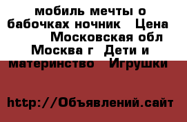 Fisher Price мобиль мечты о бабочках ночник › Цена ­ 3 000 - Московская обл., Москва г. Дети и материнство » Игрушки   